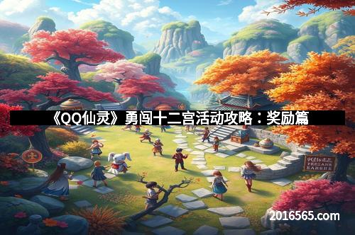《QQ仙灵》勇闯十二宫活动攻略：奖励篇