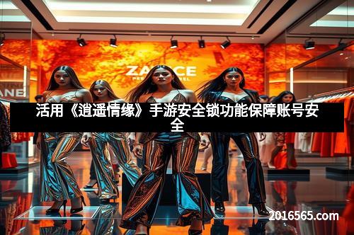 活用《逍遥情缘》手游安全锁功能保障账号安全